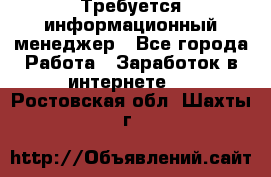Требуется информационный менеджер - Все города Работа » Заработок в интернете   . Ростовская обл.,Шахты г.